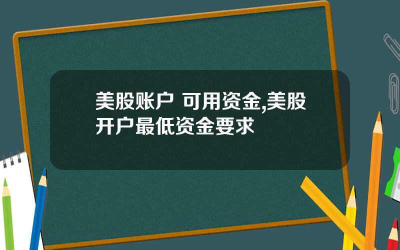 美股账户 可用资金,美股开户最低资金要求
